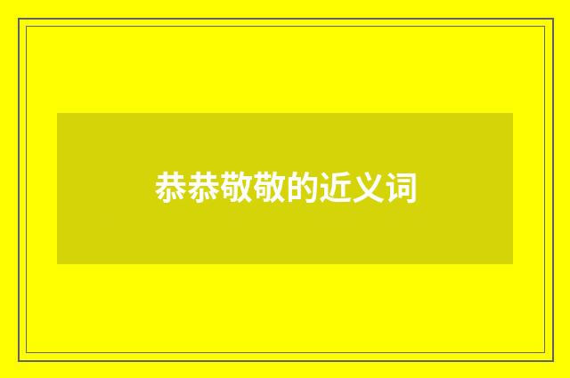 恭恭敬敬的近义词