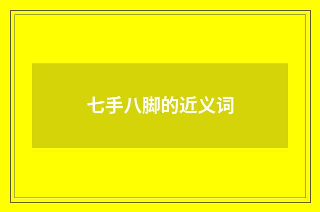 七手八脚的近义词