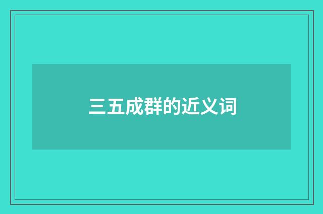 三五成群的近义词