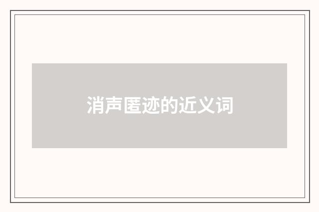 消声匿迹的近义词