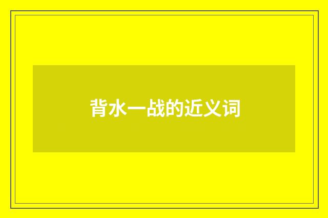 背水一战的近义词