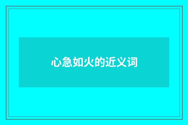 心急如火的近义词