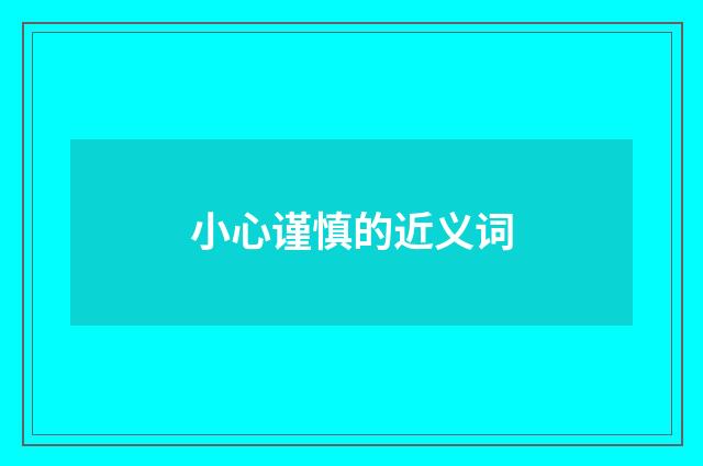 小心谨慎的近义词