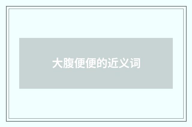 大腹便便的近义词
