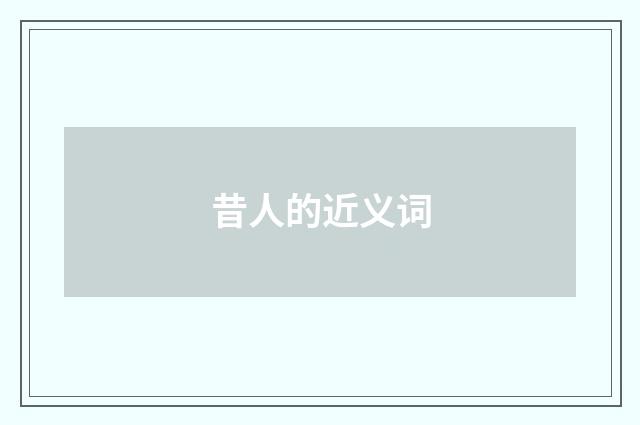 昔人的近义词