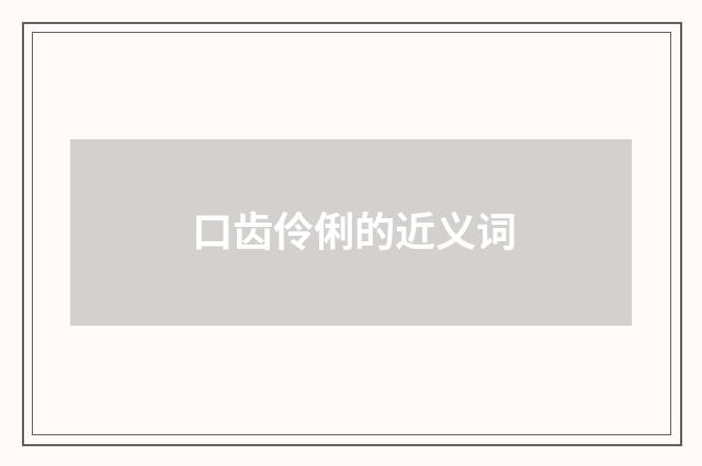口齿伶俐的近义词