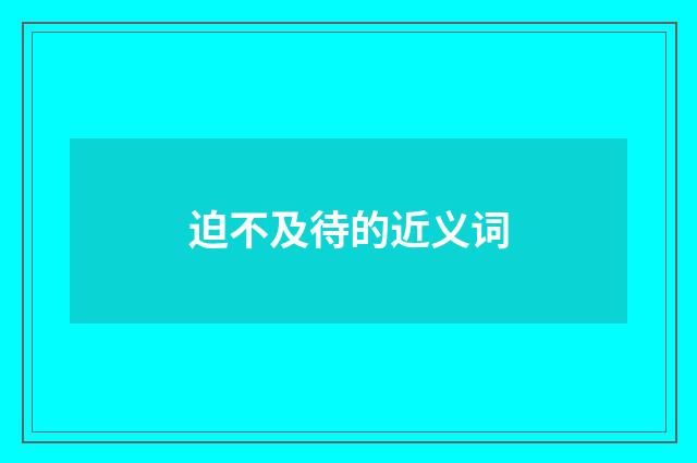 迫不及待的近义词