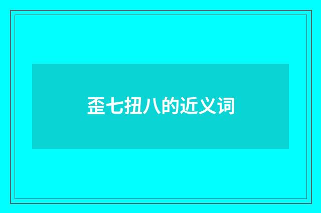 歪七扭八的近义词
