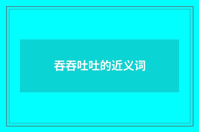 吞吞吐吐的近义词