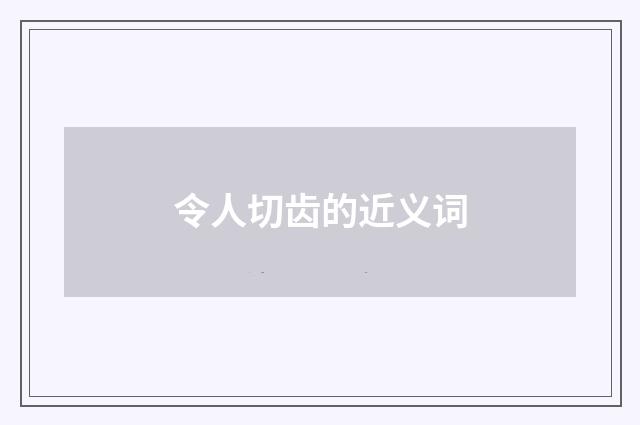 令人切齿的近义词