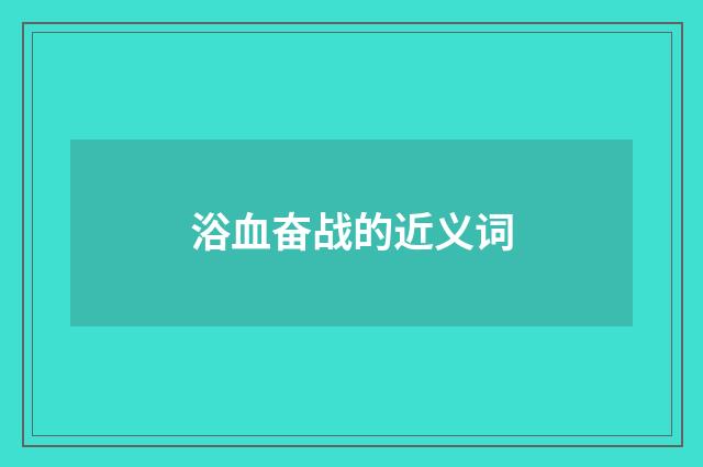 浴血奋战的近义词