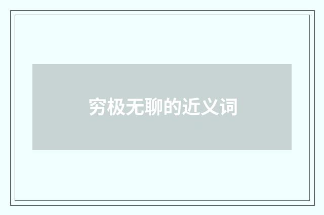 穷极无聊的近义词