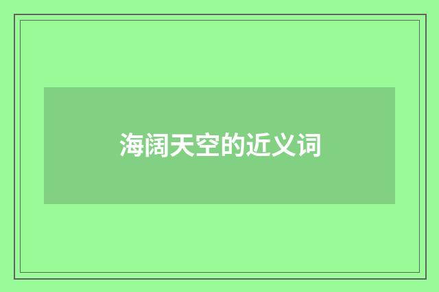海阔天空的近义词