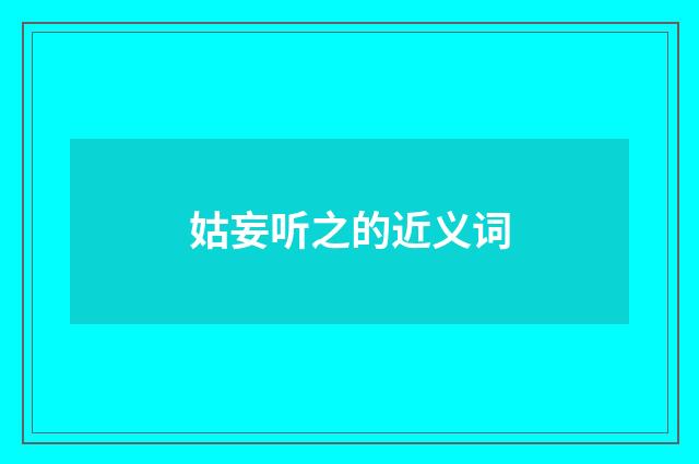 姑妄听之的近义词