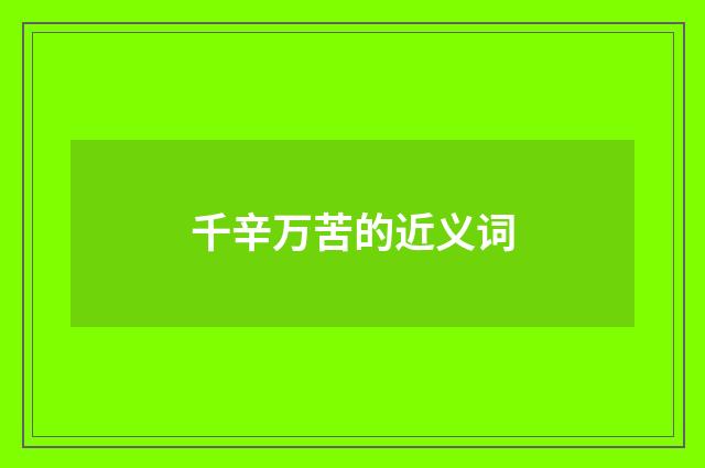 千辛万苦的近义词