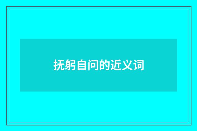 抚躬自问的近义词