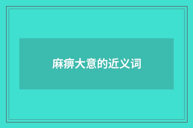 麻痹大意的近义词