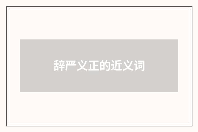 辞严义正的近义词