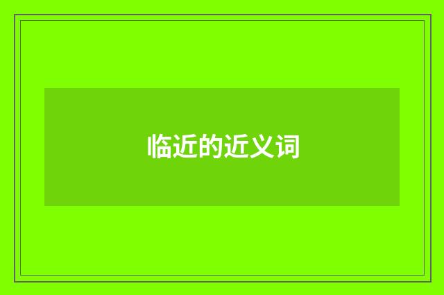 临近的近义词