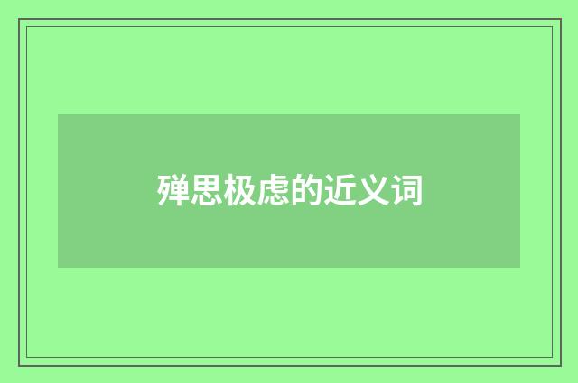 殚思极虑的近义词