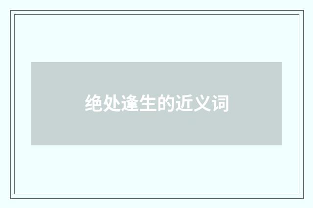 绝处逢生的近义词