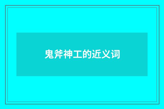 鬼斧神工的近义词