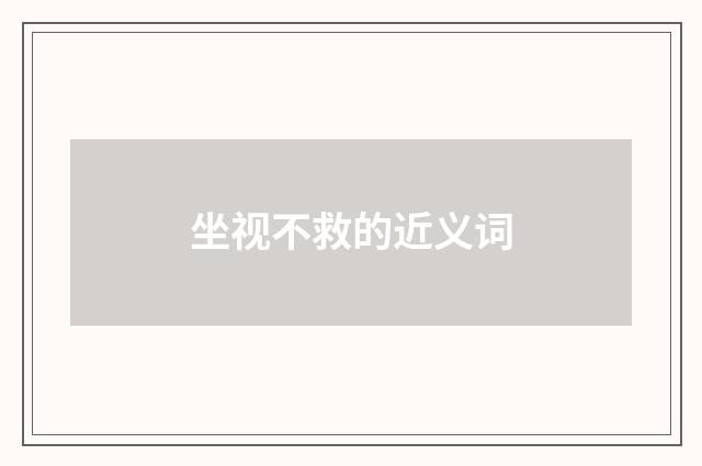 坐视不救的近义词
