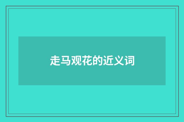 走马观花的近义词