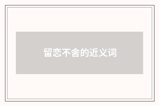 留恋不舍的近义词
