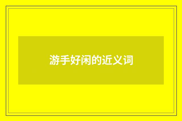 游手好闲的近义词