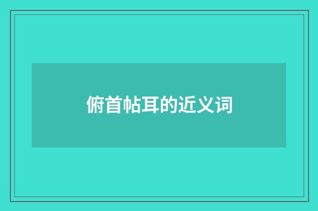 俯首帖耳的近义词