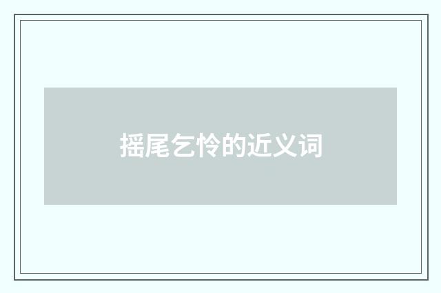 摇尾乞怜的近义词