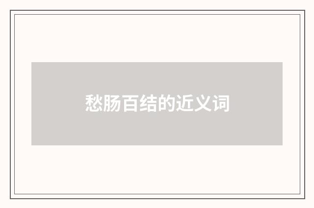愁肠百结的近义词