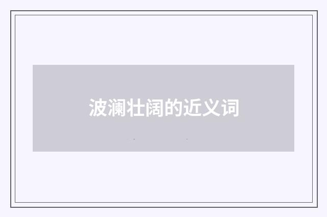 波澜壮阔的近义词