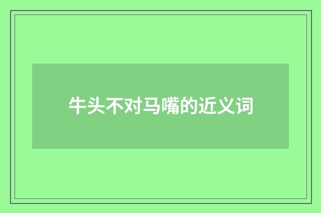 牛头不对马嘴的近义词