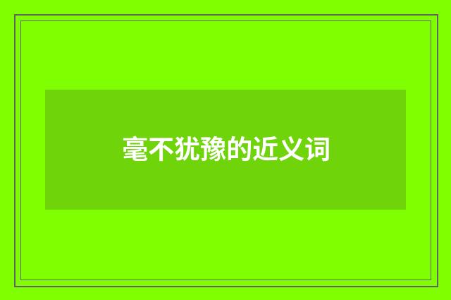 毫不犹豫的近义词