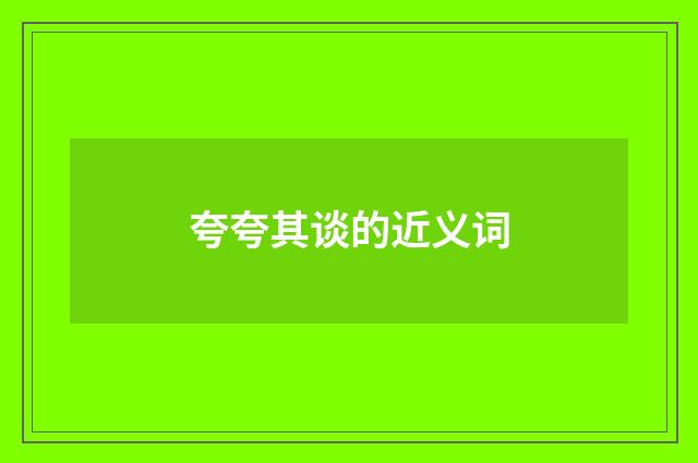 夸夸其谈的近义词