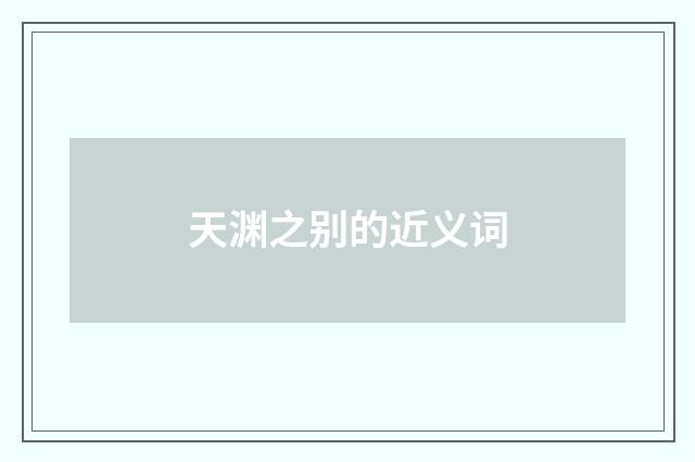 天渊之别的近义词