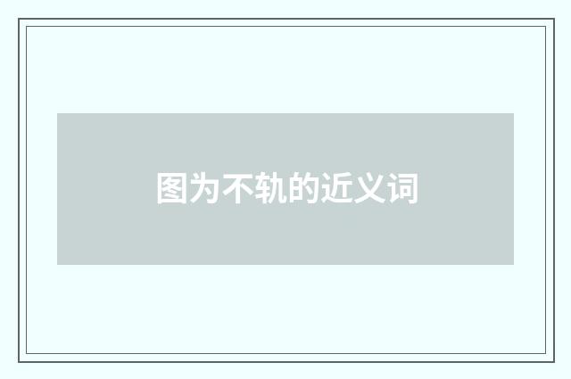 图为不轨的近义词