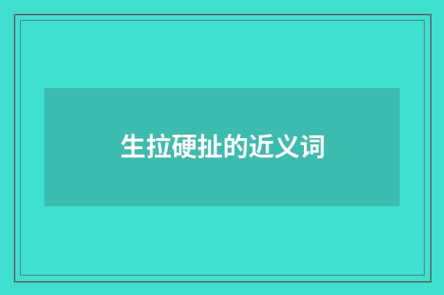 生拉硬扯的近义词