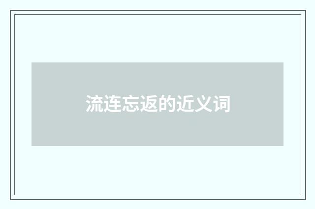 流连忘返的近义词