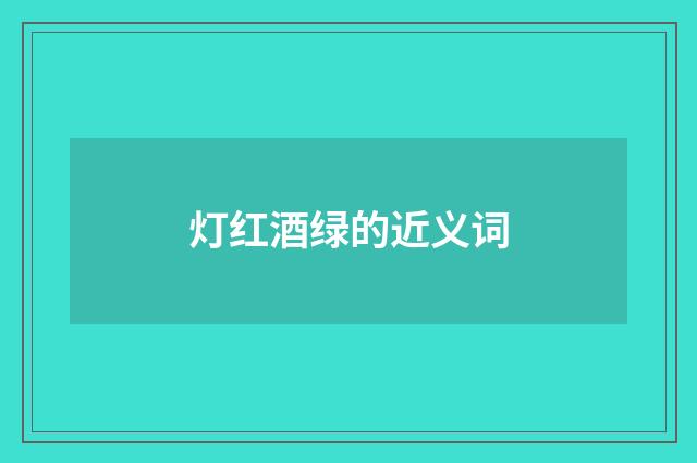 灯红酒绿的近义词