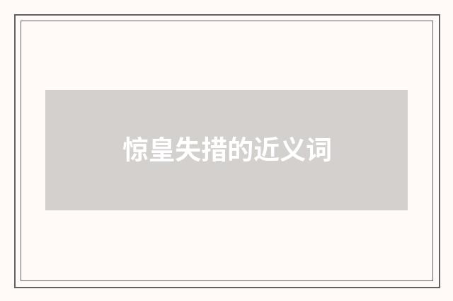 惊皇失措的近义词