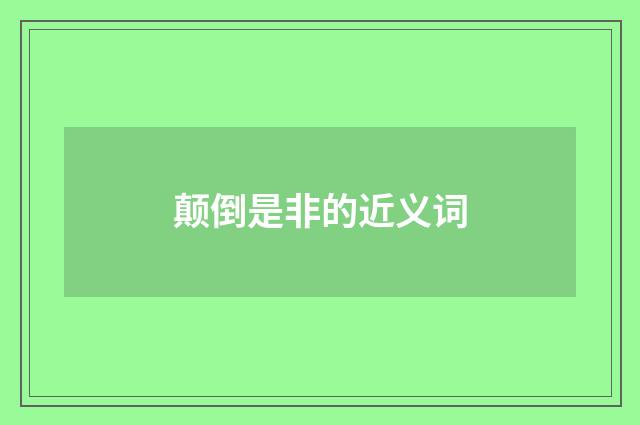 颠倒是非的近义词