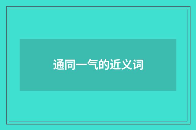 通同一气的近义词