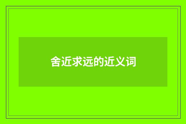 舍近求远的近义词