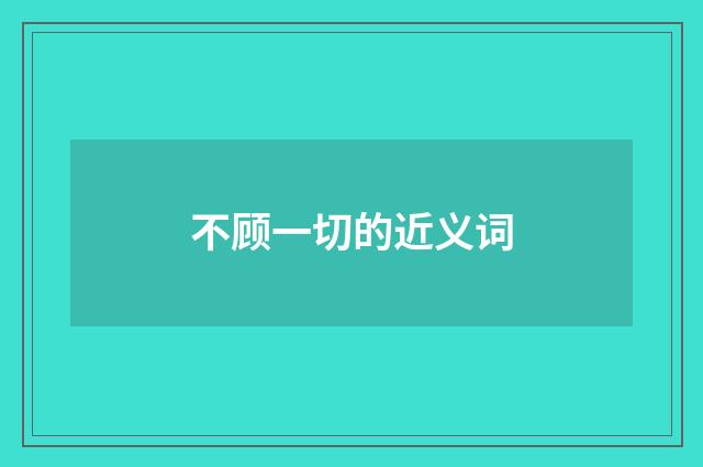 不顾一切的近义词