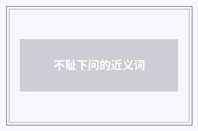 不耻下问的近义词