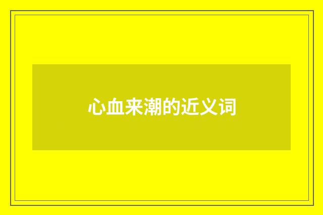 心血来潮的近义词