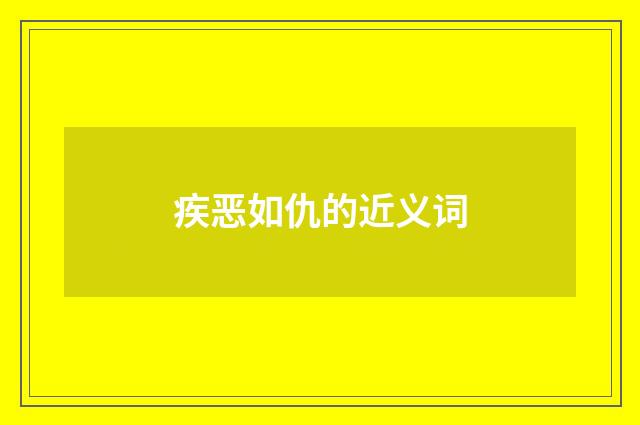 疾恶如仇的近义词